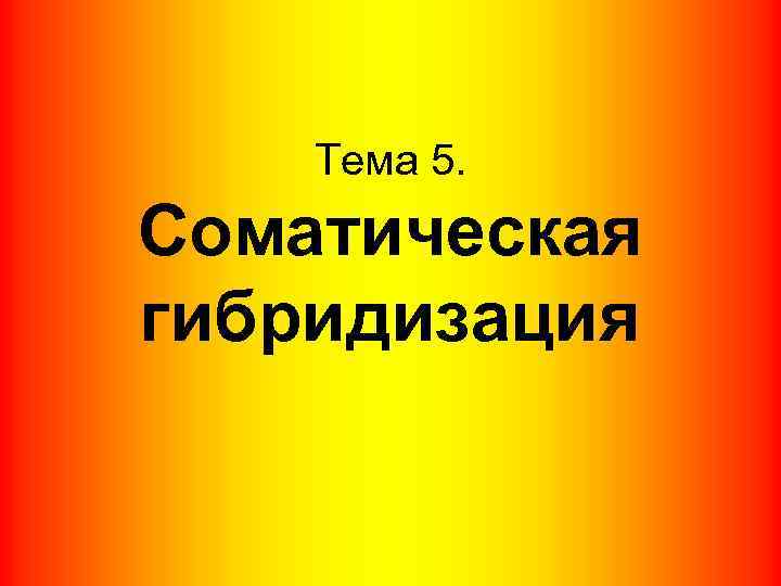 Тема 5. Соматическая гибридизация 