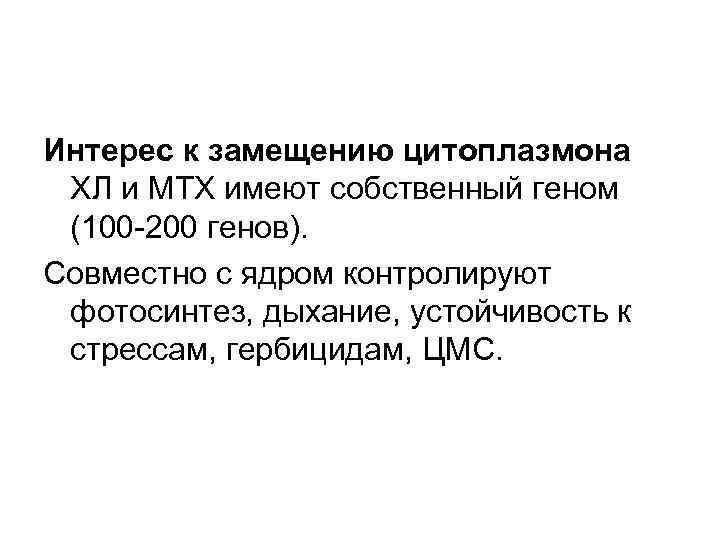 Интерес к замещению цитоплазмона ХЛ и МТХ имеют собственный геном (100 -200 генов). Совместно