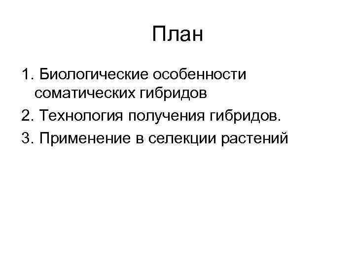 План 1. Биологические особенности соматических гибридов 2. Технология получения гибридов. 3. Применение в селекции