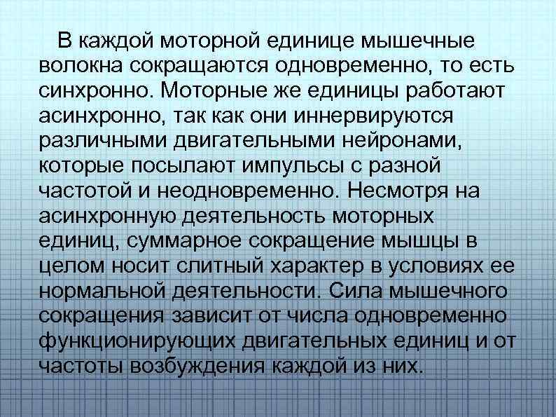 В каждой моторной единице мышечные волокна сокращаются одновременно, то есть синхронно. Моторные же единицы