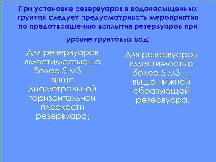 При установке резервуаров в водонасыщенных грунтах следует предусматривать мероприятия по предотвращению всплытия резервуаров при