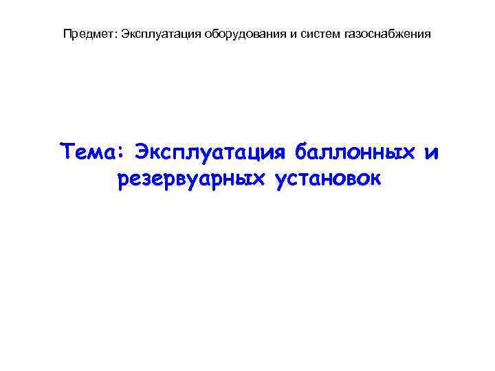 Предмет: Эксплуатация оборудования и систем газоснабжения Тема: Эксплуатация баллонных и резервуарных установок 