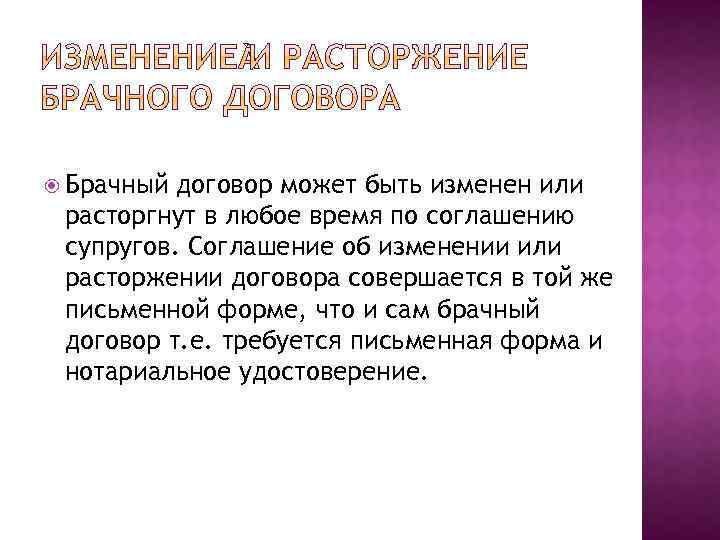  Брачный договор может быть изменен или расторгнут в любое время по соглашению супругов.