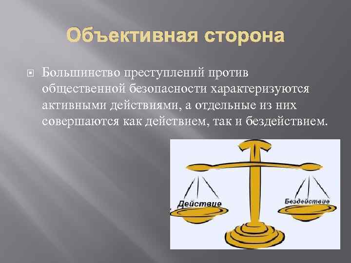 Объективная сторона Большинство преступлений против общественной безопасности характеризуются активными действиями, а отдельные из них