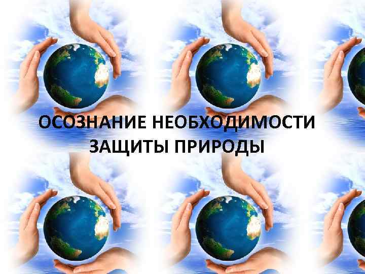 ОСОЗНАНИЕ НЕОБХОДИМОСТИ ЗАЩИТЫ ПРИРОДЫ 