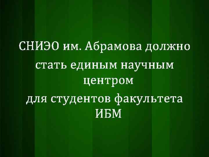 СНИЭО им. Абрамова должно стать единым научным центром для студентов факультета ИБМ 