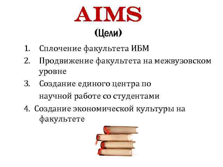 Aims (Цели) 1. Сплочение факультета ИБМ 2. Продвижение факультета на межвузовском уровне 3. Создание