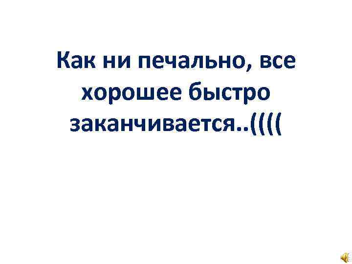 Заканчиваться сразу. Всё хорошее быстро кончается. Хорошее быстро заканчивается. Всё хорошее заканчивается. Хорошее всегда быстро заканчивается.