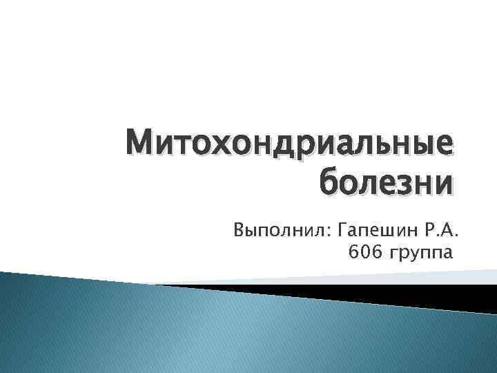 Митохондриальные болезни Выполнил: Гапешин Р. А. 606 группа 