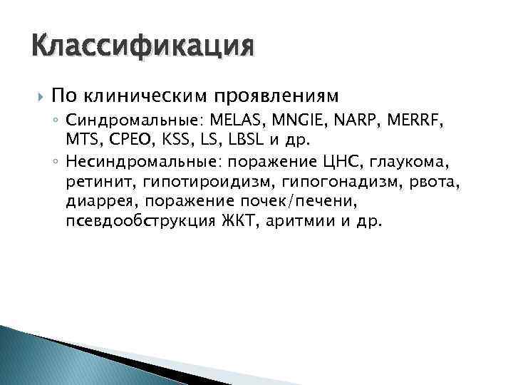 Классификация По клиническим проявлениям ◦ Синдромальные: MELAS, MNGIE, NARP, MERRF, MTS, CPEO, KSS, LBSL