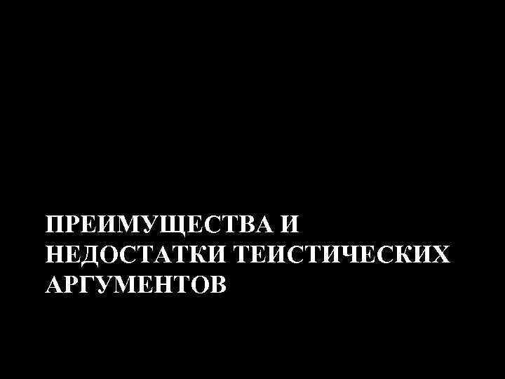 ПРЕИМУЩЕСТВА И НЕДОСТАТКИ ТЕИСТИЧЕСКИХ АРГУМЕНТОВ 