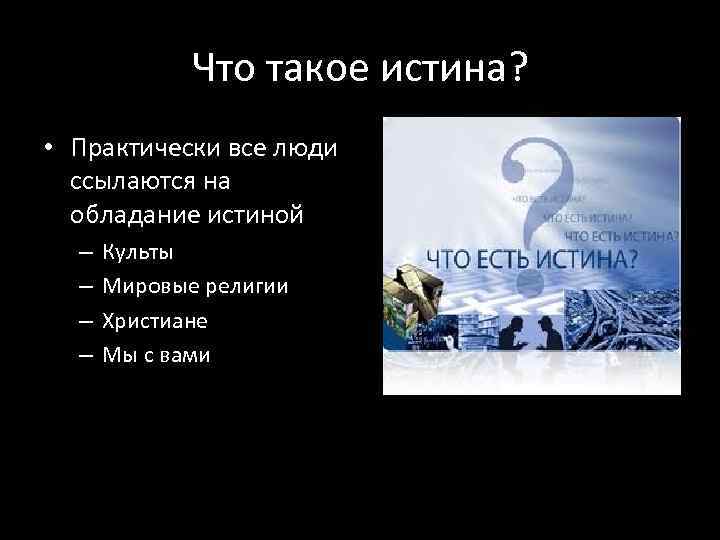 Что такое истина? • Практически все люди ссылаются на обладание истиной – – Культы