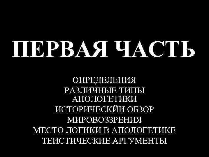 ПЕРВАЯ ЧАСТЬ ОПРЕДЕЛЕНИЯ РАЗЛИЧНЫЕ ТИПЫ АПОЛОГЕТИКИ ИСТОРИЧЕСКЙИ ОБЗОР МИРОВОЗЗРЕНИЯ МЕСТО ЛОГИКИ В АПОЛОГЕТИКЕ ТЕИСТИЧЕСКИЕ