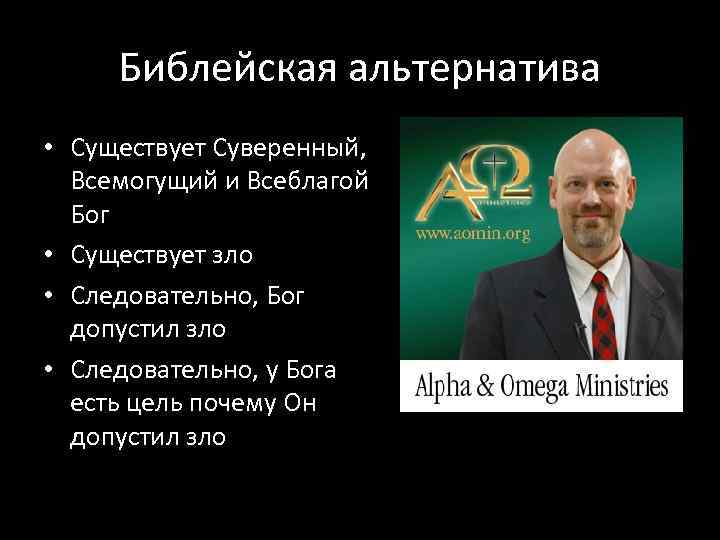 Библейская альтернатива • Существует Суверенный, Всемогущий и Всеблагой Бог • Существует зло • Следовательно,