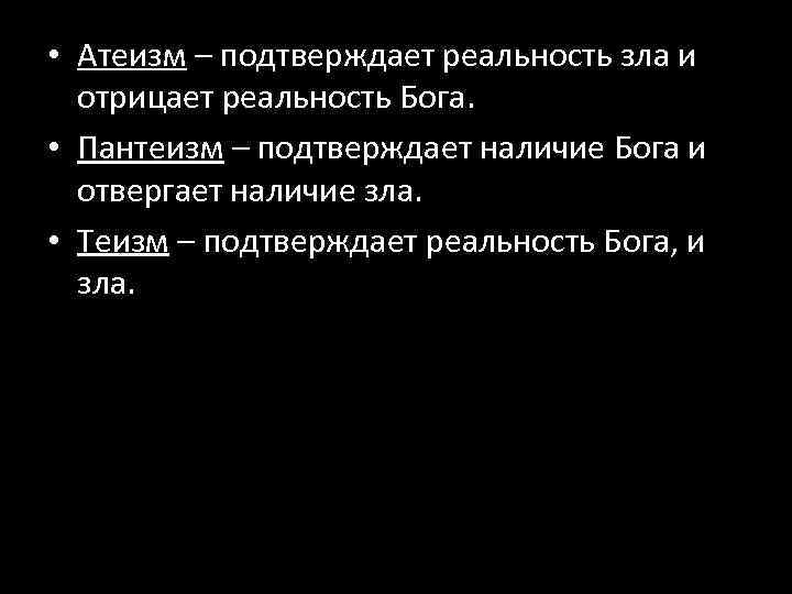  • Атеизм – подтверждает реальность зла и отрицает реальность Бога. • Пантеизм –
