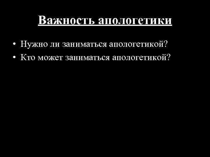 Важность апологетики • Нужно ли заниматься апологетикой? • Кто может заниматься апологетикой? 