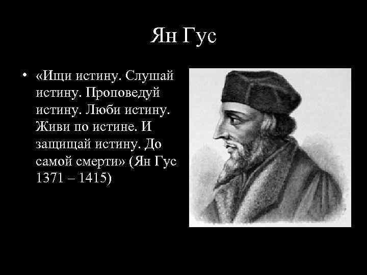 Ян Гус • «Ищи истину. Слушай истину. Проповедуй истину. Люби истину. Живи по истине.