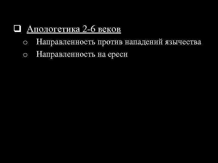 q Апологетика 2 -6 веков o Направленность против нападений язычества o Направленность на ереси