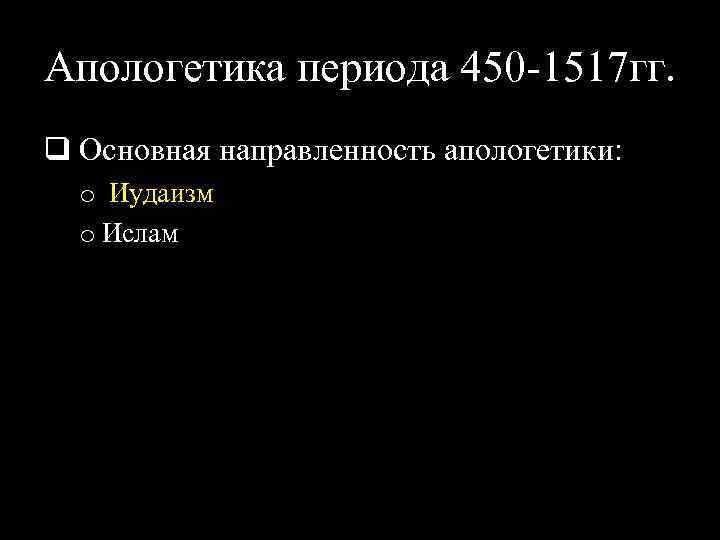 Апологетика периода 450 -1517 гг. q Основная направленность апологетики: o Иудаизм o Ислам 