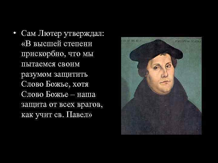  • Сам Лютер утверждал: «В высшей степени прискорбно, что мы пытаемся своим разумом