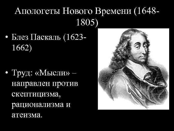Апологеты Нового Времени (16481805) • Блез Паскаль (16231662) • Труд: «Мысли» – направлен против