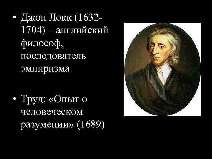  • Джон Локк (16321704) – английский философ, последователь эмпиризма. • Труд: «Опыт о