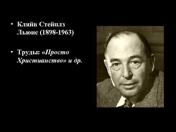  • Кляйв Стейплз Льюис (1898 -1963) • Труды: «Просто Христианство» и др. 