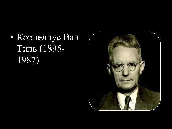  • Корнелиус Ван Тиль (18951987) 