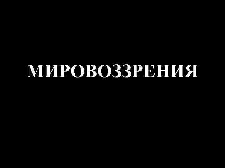 МИРОВОЗЗРЕНИЯ 