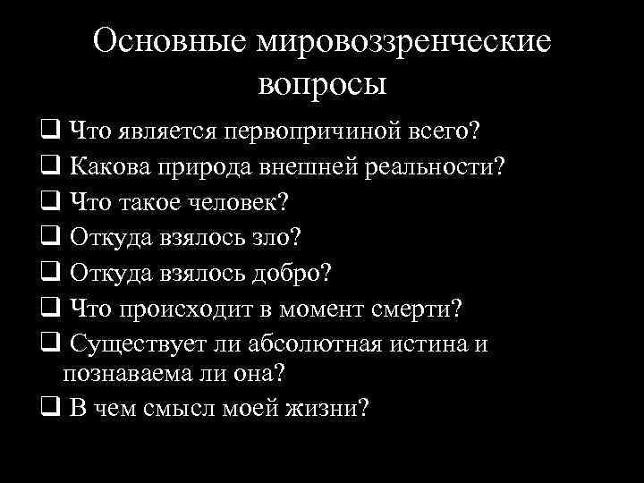 Основные мировоззренческие вопросы q Что является первопричиной всего? q Какова природа внешней реальности? q