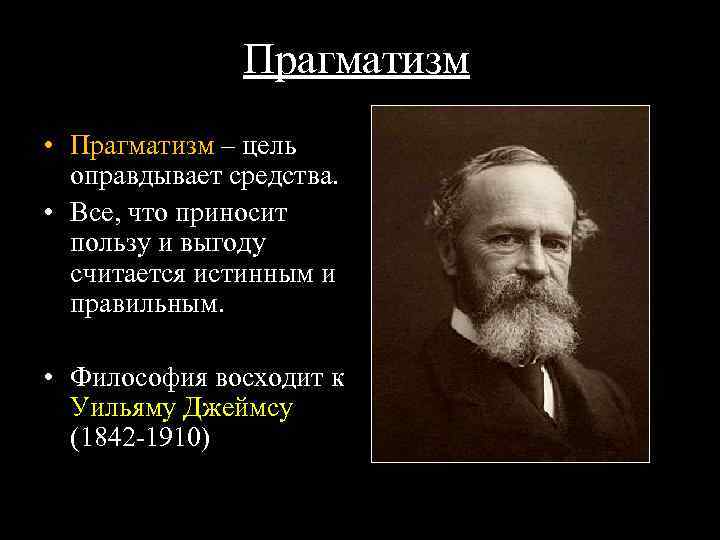 Прагматизм • Прагматизм – цель оправдывает средства. • Все, что приносит пользу и выгоду