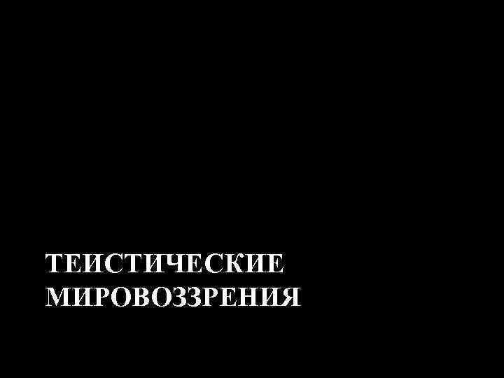 ТЕИСТИЧЕСКИЕ МИРОВОЗЗРЕНИЯ 