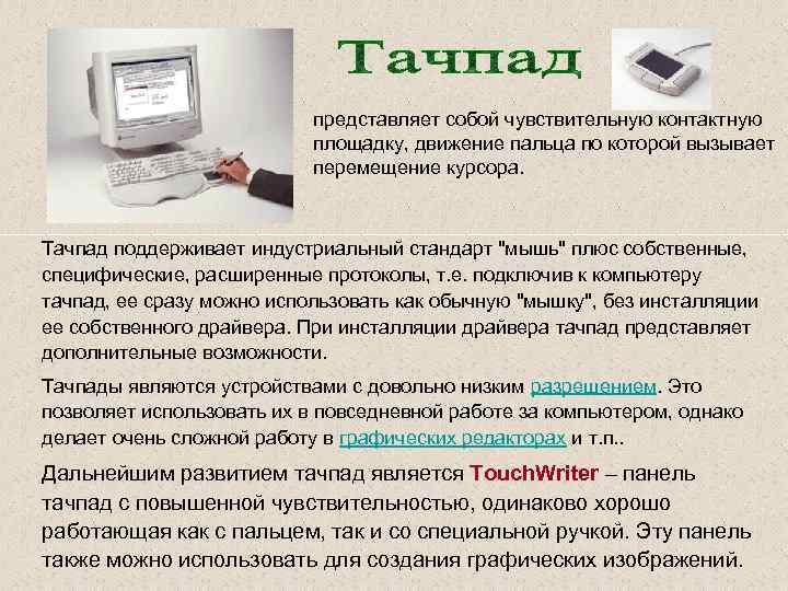 представляет собой чувствительную контактную площадку, движение пальца по которой вызывает перемещение курсора. Тачпад поддерживает