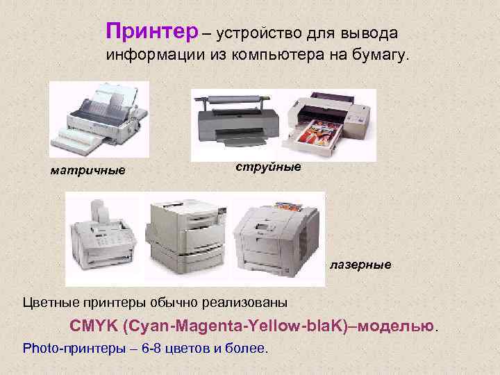 Принтер – устройство для вывода информации из компьютера на бумагу. матричные струйные лазерные Цветные