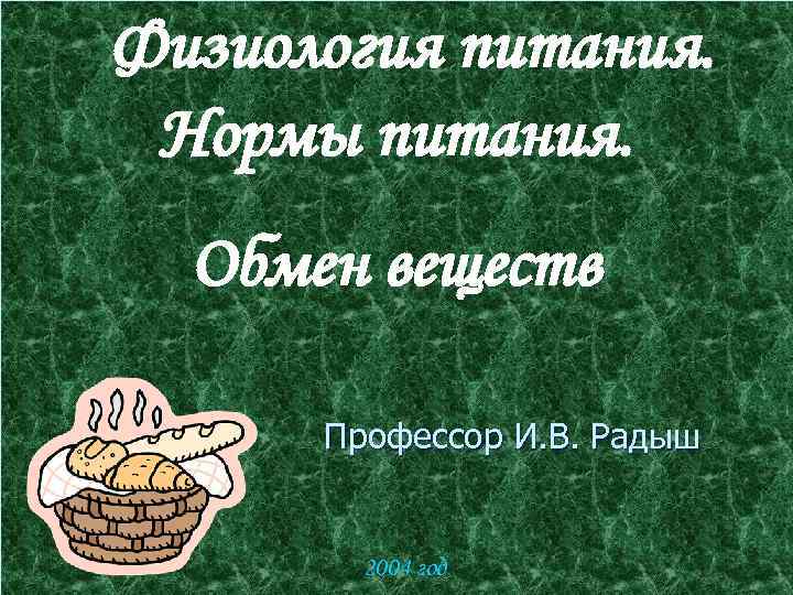 Физиология питания. Нормы питания. Обмен веществ Профессор И. В. Радыш 2004 год 