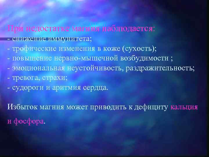 При недостатке магния наблюдается: - снижение иммунитета; - трофические изменения в коже (сухость); -