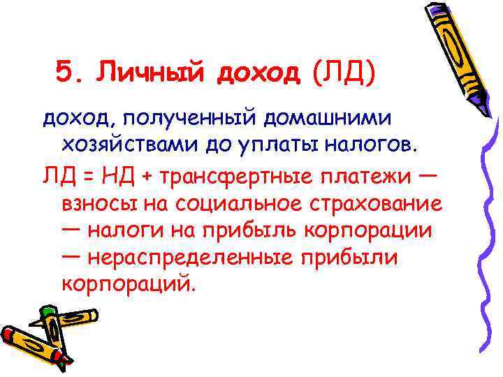 5. Личный доход (ЛД) доход, полученный домашними хозяйствами до уплаты налогов. ЛД = НД