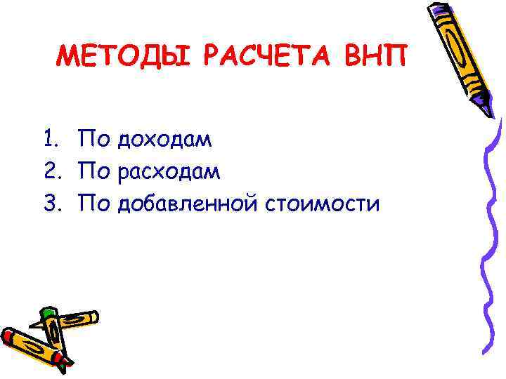 МЕТОДЫ РАСЧЕТА ВНП 1. По доходам 2. По расходам 3. По добавленной стоимости 