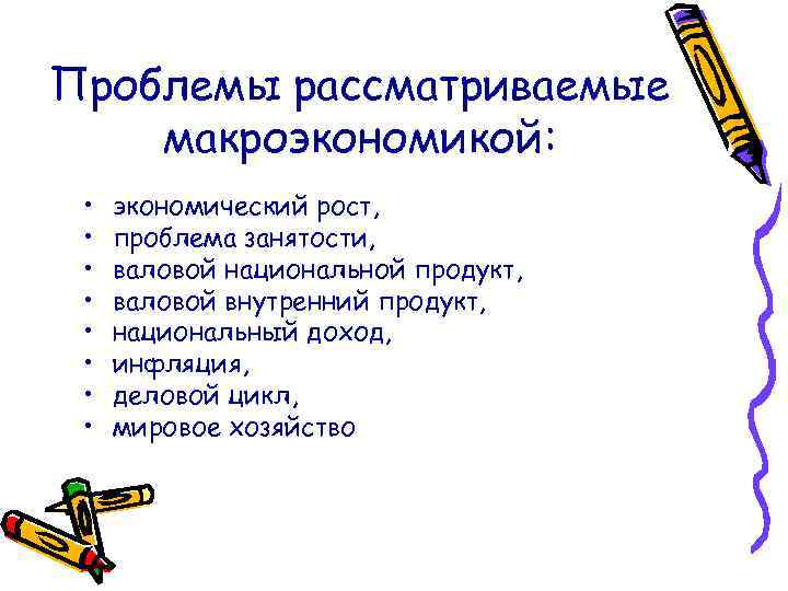 Проблемы рассматриваемые макроэкономикой: • • экономический рост, проблема занятости, валовой национальной продукт, валовой внутренний