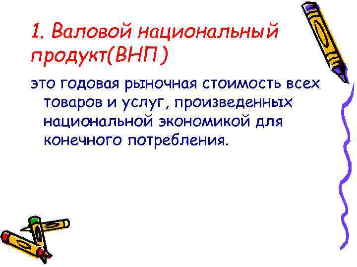 1. Валовой национальный продукт(ВНП) это годовая рыночная стоимость всех товаров и услуг, произведенных национальной