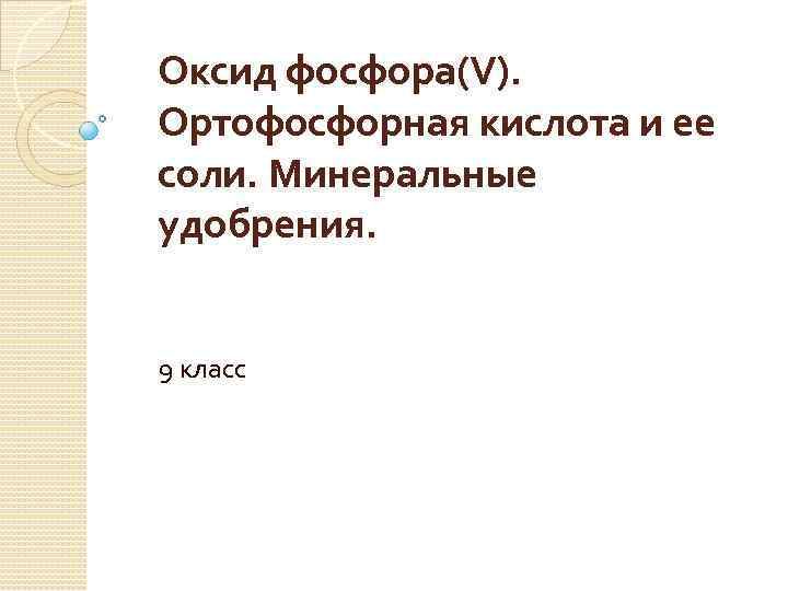 Оксид фосфора(V). Ортофосфорная кислота и ее соли. Минеральные удобрения. 9 класс 