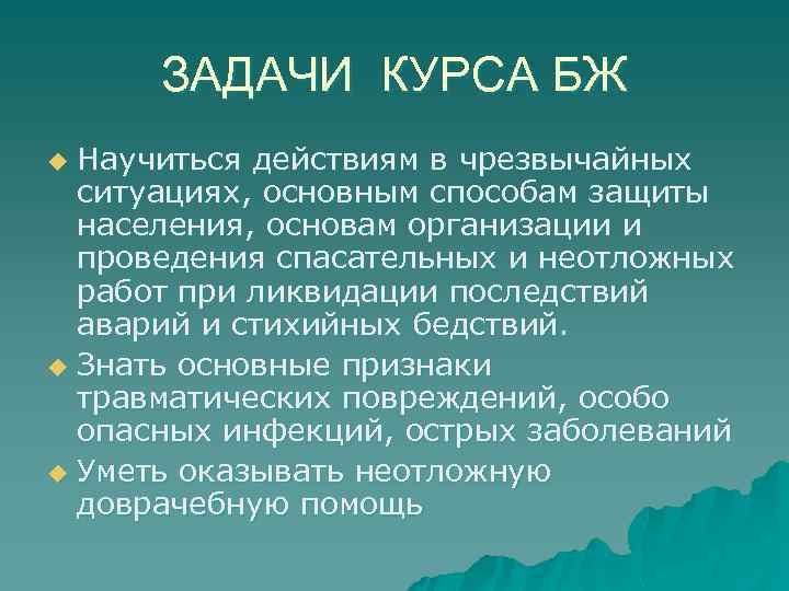 ЗАДАЧИ КУРСА БЖ Научиться действиям в чрезвычайных ситуациях, основным способам защиты населения, основам организации