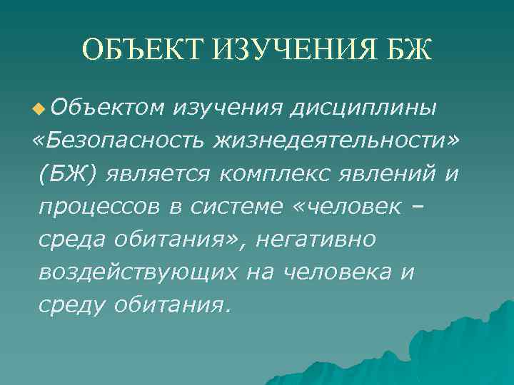 ОБЪЕКТ ИЗУЧЕНИЯ БЖ u Объектом изучения дисциплины «Безопасность жизнедеятельности» (БЖ) является комплекс явлений и