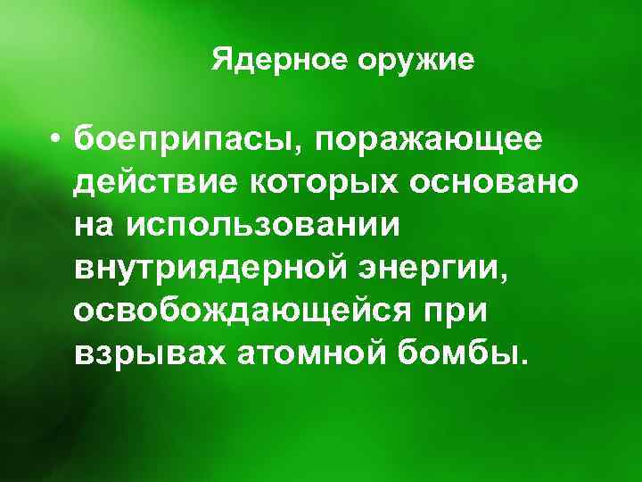 Ядерное оружие • боеприпасы, поражающее действие которых основано на использовании внутриядерной энергии, освобождающейся при