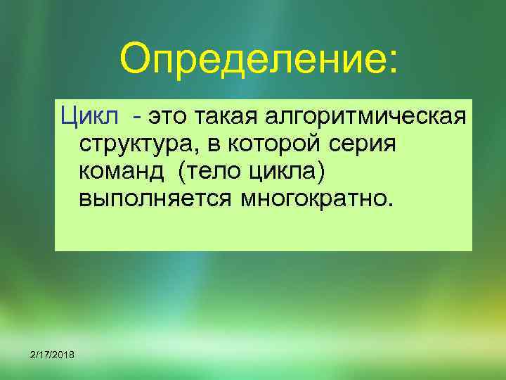 Определение: Цикл - это такая алгоритмическая структура, в которой серия команд (тело цикла) выполняется