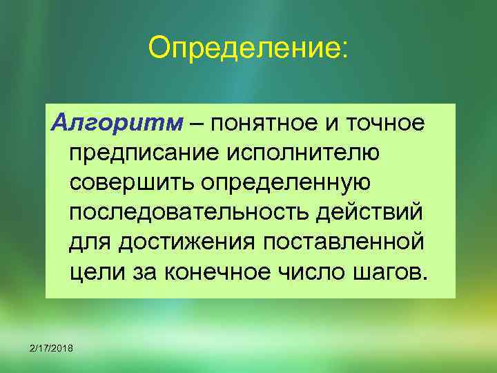 Определение: Алгоритм – понятное и точное предписание исполнителю совершить определенную последовательность действий для достижения