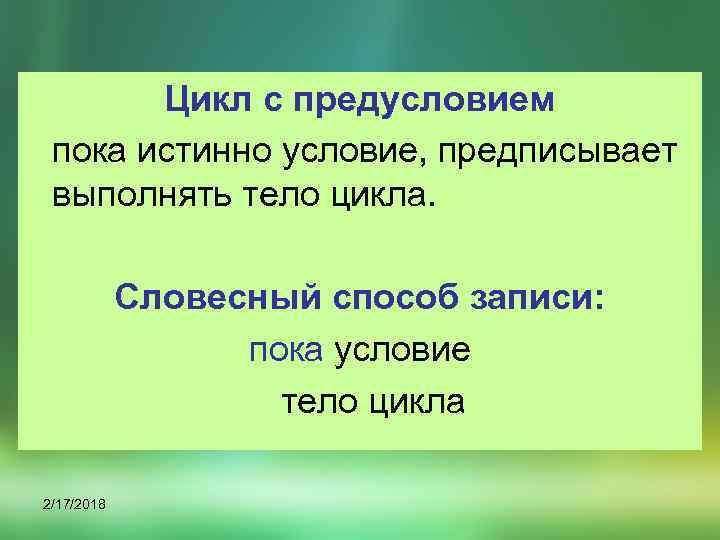 Цикл с предусловием пока истинно условие, предписывает выполнять тело цикла. Словесный способ записи: пока