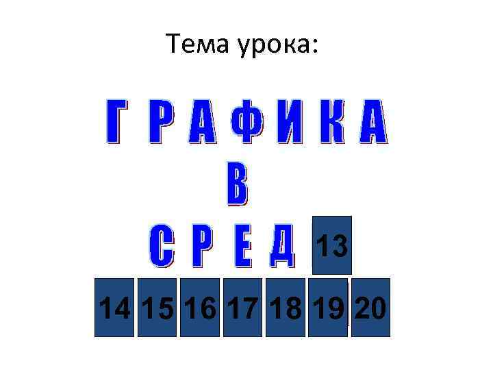 Тема урока: 13 14 15 16 17 18 19 20 