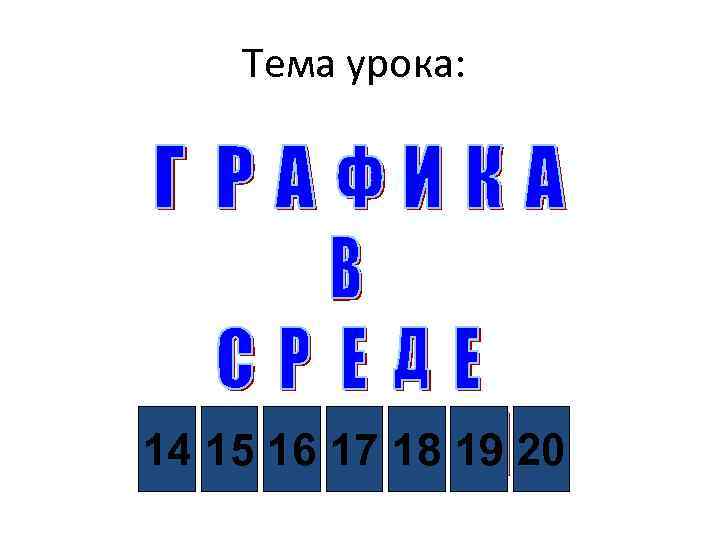 Тема урока: 14 15 16 17 18 19 20 