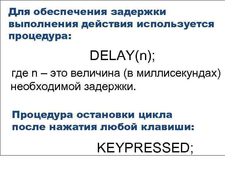 Для обеспечения задержки выполнения действия используется процедура: DELAY(n); где n – это величина (в